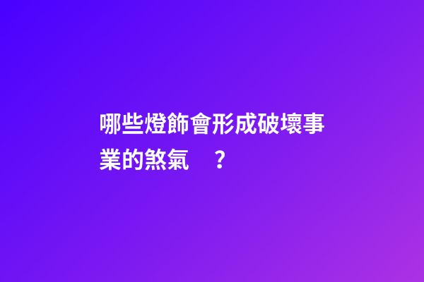 哪些燈飾會形成破壞事業的煞氣？